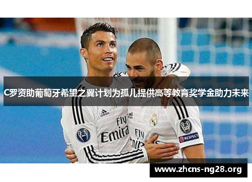 C罗资助葡萄牙希望之翼计划为孤儿提供高等教育奖学金助力未来
