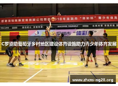 C罗资助葡萄牙乡村地区建设体育设施助力青少年体育发展 C罗资助葡萄牙乡村地区建设体育设施助力青少年体育发展