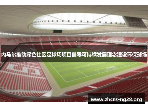内马尔推动绿色社区足球场项目倡导可持续发展理念建设环保球场 内马尔推动绿色社区足球场项目倡导可持续发展理念建设环保球场
