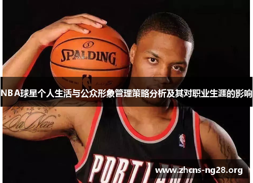 NBA球星个人生活与公众形象管理策略分析及其对职业生涯的影响 NBA球星个人生活与公众形象管理策略分析及其对职业生涯的影响