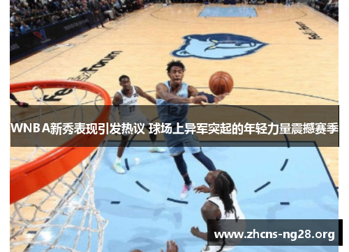 WNBA新秀表现引发热议 球场上异军突起的年轻力量震撼赛季 WNBA新秀表现引发热议 球场上异军突起的年轻力量震撼赛季