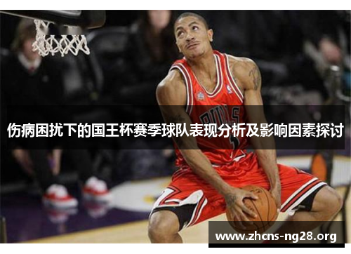 伤病困扰下的国王杯赛季球队表现分析及影响因素探讨 伤病困扰下的国王杯赛季球队表现分析及影响因素探讨