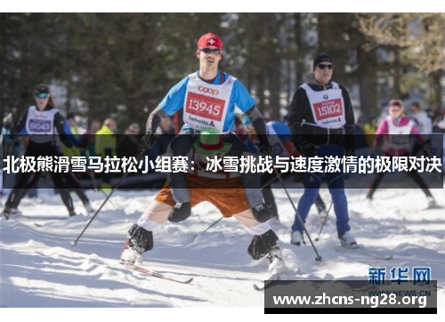 北极熊滑雪马拉松小组赛:冰雪挑战与速度激情的极限对决 北极熊滑雪马拉松小组赛:冰雪挑战与速度激情的极限对决