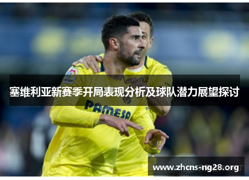 塞维利亚新赛季开局表现分析及球队潜力展望探讨 塞维利亚新赛季开局表现分析及球队潜力展望探讨