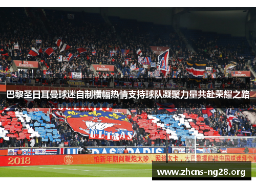 巴黎圣日耳曼球迷自制横幅热情支持球队凝聚力量共赴荣耀之路 巴黎圣日耳曼球迷自制横幅热情支持球队凝聚力量共赴荣耀之路