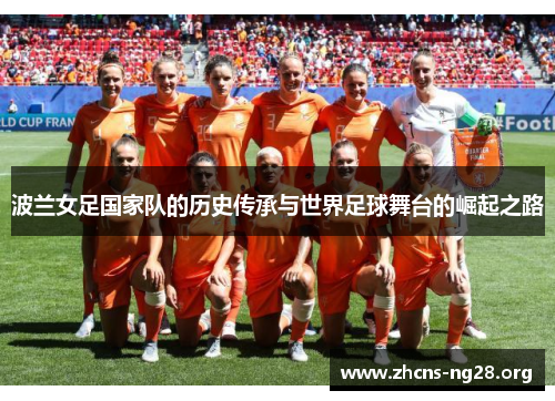 波兰女足国家队的历史传承与世界足球舞台的崛起之路 波兰女足国家队的历史传承与世界足球舞台的崛起之路