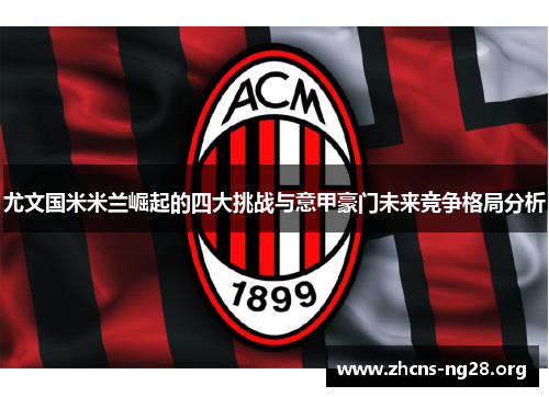 尤文国米米兰崛起的四大挑战与意甲豪门未来竞争格局分析 尤文国米米兰崛起的四大挑战与意甲豪门未来竞争格局分析