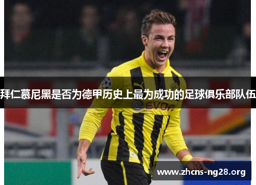 拜仁慕尼黑是否为德甲历史上最为成功的足球俱乐部队伍 拜仁慕尼黑是否为德甲历史上最为成功的足球俱乐部队伍