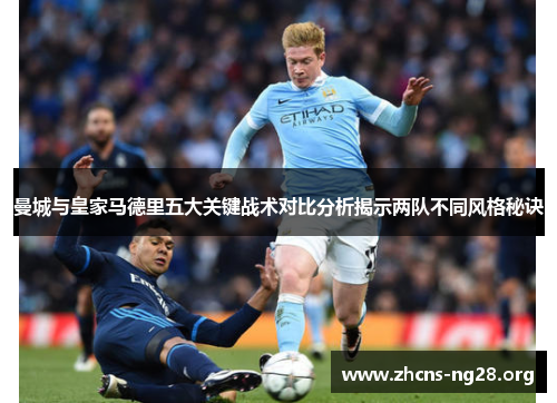 曼城与皇家马德里五大关键战术对比分析揭示两队不同风格秘诀 曼城与皇家马德里五大关键战术对比分析揭示两队不同风格秘诀