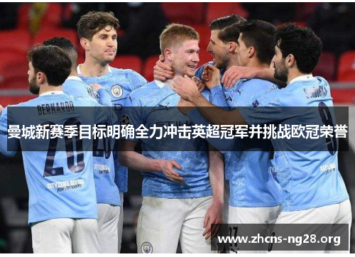 曼城新赛季目标明确全力冲击英超冠军并挑战欧冠荣誉 曼城新赛季目标明确全力冲击英超冠军并挑战欧冠荣誉