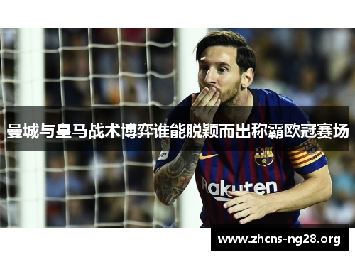 曼城与皇马战术博弈谁能脱颖而出称霸欧冠赛场 曼城与皇马战术博弈谁能脱颖而出称霸欧冠赛场