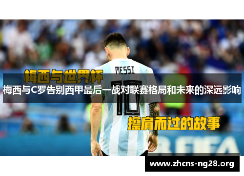 梅西与C罗告别西甲最后一战对联赛格局和未来的深远影响 梅西与C罗告别西甲最后一战对联赛格局和未来的深远影响
