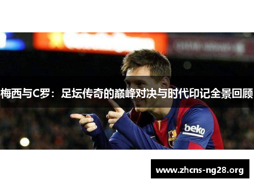 梅西与C罗:足坛传奇的巅峰对决与时代印记全景回顾 梅西与C罗:足坛传奇的巅峰对决与时代印记全景回顾