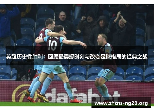 英超历史性胜利:回顾最震撼时刻与改变足球格局的经典之战 英超历史性胜利:回顾最震撼时刻与改变足球格局的经典之战