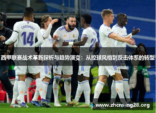 西甲联赛战术革新探析与趋势演变:从控球风格到反击体系的转型 西甲联赛战术革新探析与趋势演变:从控球风格到反击体系的转型