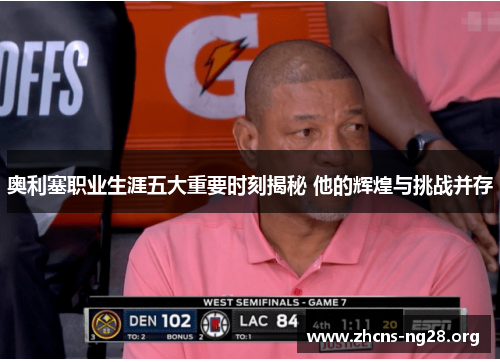 奥利塞职业生涯五大重要时刻揭秘 他的辉煌与挑战并存 奥利塞职业生涯五大重要时刻揭秘 他的辉煌与挑战并存