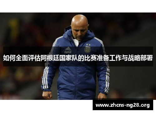 如何全面评估阿根廷国家队的比赛准备工作与战略部署 如何全面评估阿根廷国家队的比赛准备工作与战略部署