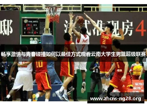 畅享激情与青春碰撞如何以最佳方式观看云南大学生男篮超级联赛 畅享激情与青春碰撞如何以最佳方式观看云南大学生男篮超级联赛