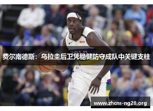 费尔南德斯:乌拉圭后卫凭稳健防守成队中关键支柱 费尔南德斯:乌拉圭后卫凭稳健防守成队中关键支柱