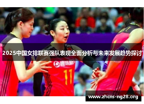 2025中国女排联赛强队表现全面分析与未来发展趋势探讨 2025中国女排联赛强队表现全面分析与未来发展趋势探讨