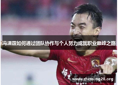 冯潇霆如何通过团队协作与个人努力成就职业巅峰之路 冯潇霆如何通过团队协作与个人努力成就职业巅峰之路