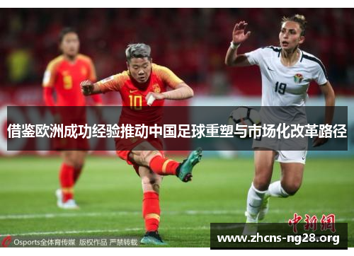 借鉴欧洲成功经验推动中国足球重塑与市场化改革路径 借鉴欧洲成功经验推动中国足球重塑与市场化改革路径