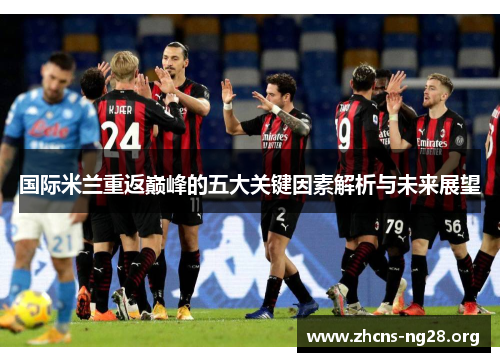 国际米兰重返巅峰的五大关键因素解析与未来展望 国际米兰重返巅峰的五大关键因素解析与未来展望