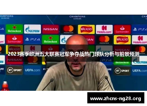 2023赛季欧洲五大联赛冠军争夺战热门球队分析与前景预测 2023赛季欧洲五大联赛冠军争夺战热门球队分析与前景预测
