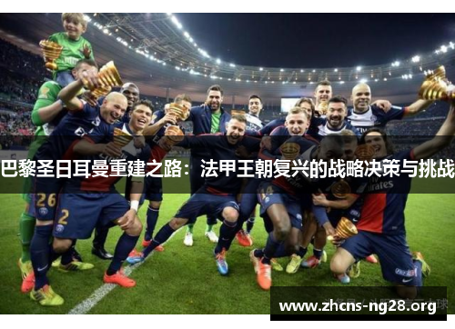 巴黎圣日耳曼重建之路：法甲王朝复兴的战略决策与挑战