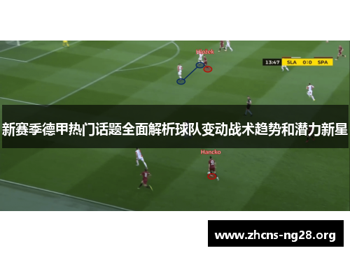 新赛季德甲热门话题全面解析球队变动战术趋势和潜力新星 新赛季德甲热门话题全面解析球队变动战术趋势和潜力新星