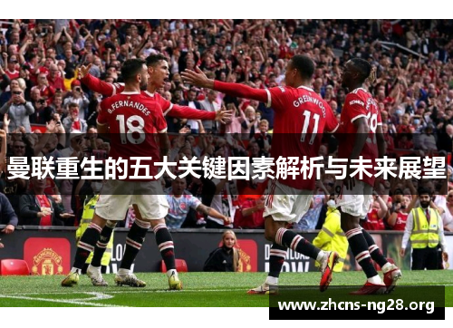 曼联重生的五大关键因素解析与未来展望 曼联重生的五大关键因素解析与未来展望