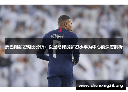 姆巴佩薪资对比分析:以皇马球员薪资水平为中心的深度剖析 姆巴佩薪资对比分析:以皇马球员薪资水平为中心的深度剖析