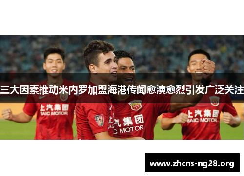 三大因素推动米内罗加盟海港传闻愈演愈烈引发广泛关注 三大因素推动米内罗加盟海港传闻愈演愈烈引发广泛关注