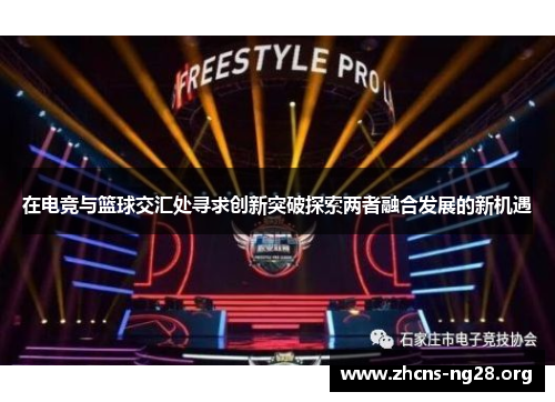 在电竞与篮球交汇处寻求创新突破探索两者融合发展的新机遇 在电竞与篮球交汇处寻求创新突破探索两者融合发展的新机遇