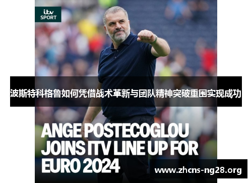 波斯特科格鲁如何凭借战术革新与团队精神突破重围实现成功 波斯特科格鲁如何凭借战术革新与团队精神突破重围实现成功