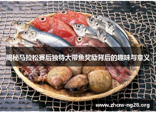 揭秘马拉松赛后独特大带鱼奖励背后的趣味与意义