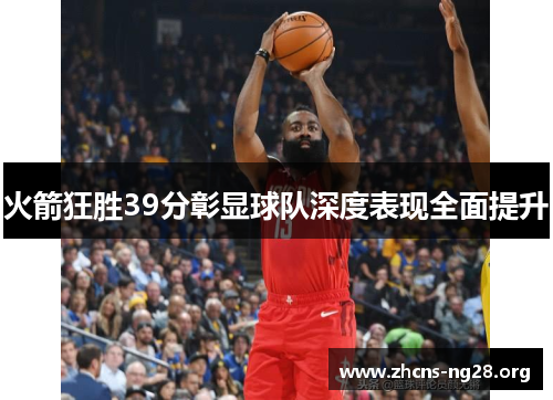 火箭狂胜39分彰显球队深度表现全面提升 火箭狂胜39分彰显球队深度表现全面提升