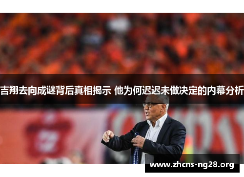 吉翔去向成谜背后真相揭示 他为何迟迟未做决定的内幕分析