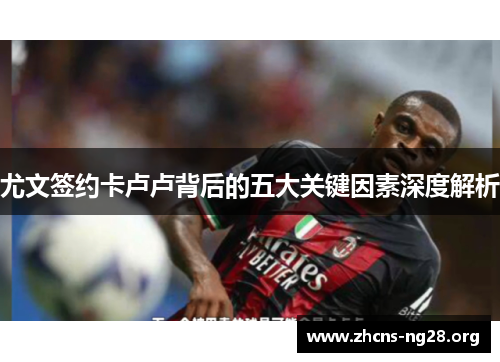 尤文签约卡卢卢背后的五大关键因素深度解析