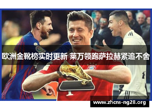 欧洲金靴榜实时更新 莱万领跑萨拉赫紧追不舍 欧洲金靴榜实时更新 莱万领跑萨拉赫紧追不舍