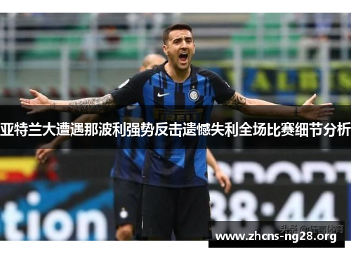 亚特兰大遭遇那波利强势反击遗憾失利全场比赛细节分析 亚特兰大遭遇那波利强势反击遗憾失利全场比赛细节分析