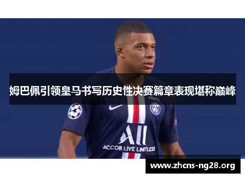 姆巴佩引领皇马书写历史性决赛篇章表现堪称巅峰 姆巴佩引领皇马书写历史性决赛篇章表现堪称巅峰