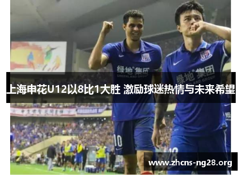 上海申花U12以8比1大胜 激励球迷热情与未来希望 上海申花U12以8比1大胜 激励球迷热情与未来希望