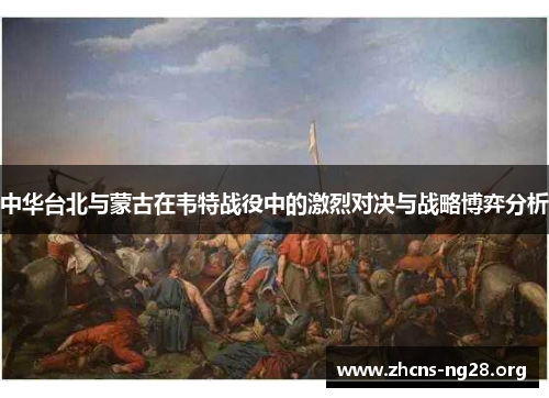 中华台北与蒙古在韦特战役中的激烈对决与战略博弈分析 中华台北与蒙古在韦特战役中的激烈对决与战略博弈分析
