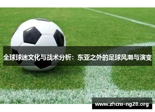 全球球迷文化与战术分析：东亚之外的足球风潮与演变