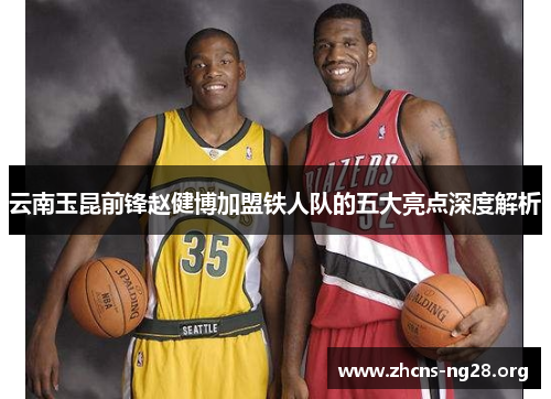 云南玉昆前锋赵健博加盟铁人队的五大亮点深度解析 云南玉昆前锋赵健博加盟铁人队的五大亮点深度解析