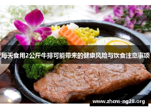 每天食用2公斤牛排可能带来的健康风险与饮食注意事项 每天食用2公斤牛排可能带来的健康风险与饮食注意事项