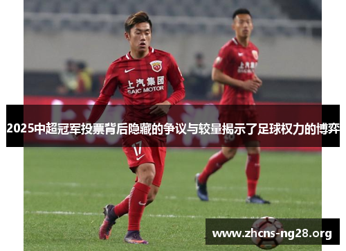 2025中超冠军投票背后隐藏的争议与较量揭示了足球权力的博弈 2025中超冠军投票背后隐藏的争议与较量揭示了足球权力的博弈