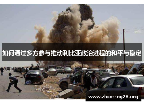如何通过多方参与推动利比亚政治进程的和平与稳定 如何通过多方参与推动利比亚政治进程的和平与稳定