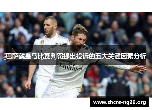 巴萨就皇马比赛判罚提出投诉的五大关键因素分析